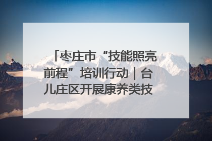 枣庄市“技能照亮前程”培训行动｜台儿庄区开展康养类技能进校园活动