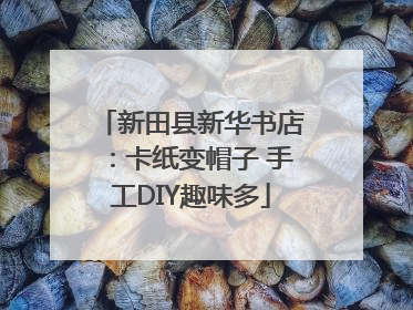 新田县新华书店：卡纸变帽子 手工DIY趣味多