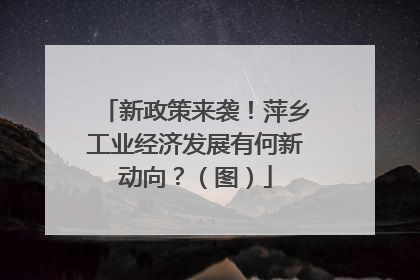 新政策来袭！萍乡工业经济发展有何新动向？（图）