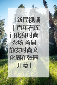 新民视频｜百年石库门化身时尚秀场 首届静安时尚文化周在张园开幕