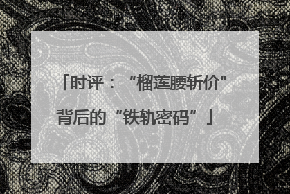 时评：“榴莲腰斩价”背后的“铁轨密码”