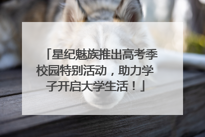 星纪魅族推出高考季校园特别活动，助力学子开启大学生活！