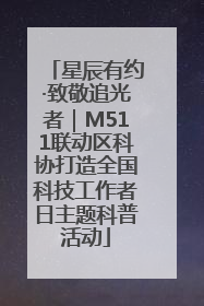 星辰有约·致敬追光者｜M511联动区科协打造全国科技工作者日主题科普活动