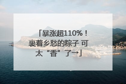 暴涨超110%！裹着乡愁的粽子 可太“香”了→
