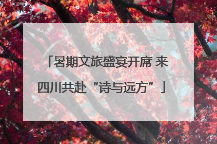 暑期文旅盛宴开席 来四川共赴“诗与远方”