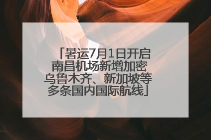 暑运7月1日开启 南昌机场新增加密乌鲁木齐、新加坡等多条国内国际航线