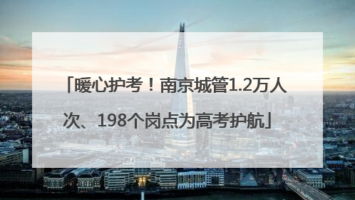 暖心护考！南京城管1.2万人次、198个岗点为高考护航