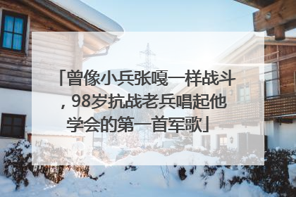 曾像小兵张嘎一样战斗，98岁抗战老兵唱起他学会的第一首军歌