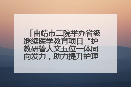 曲靖市二院举办省级继续医学教育项目“护教研管人文五位一体同向发力，助力提升护理效能学习班”