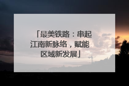 最美铁路：串起江南新脉络，赋能区域新发展