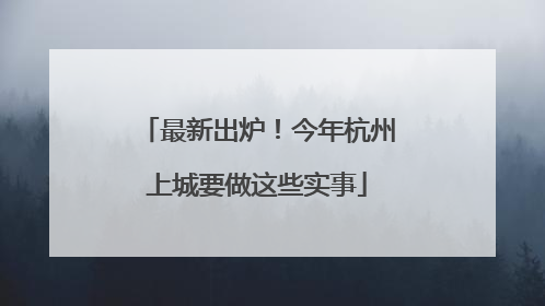 最新出炉！今年杭州上城要做这些实事