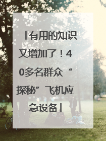 有用的知识又增加了！40多名群众“探秘”飞机应急设备
