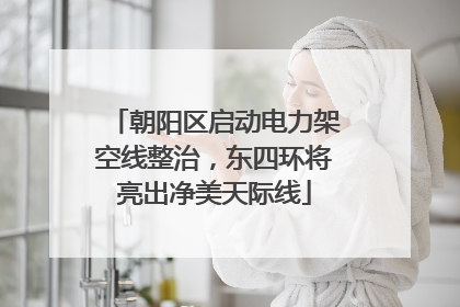 朝阳区启动电力架空线整治，东四环将亮出净美天际线