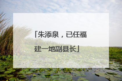朱添泉，已任福建一地副县长