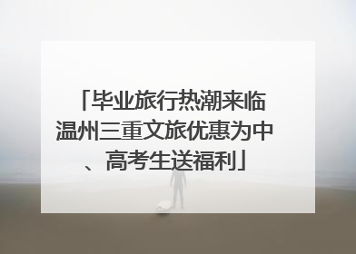 毕业旅行热潮来临 温州三重文旅优惠为中、高考生送福利