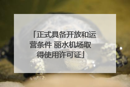 正式具备开放和运营条件 丽水机场取得使用许可证