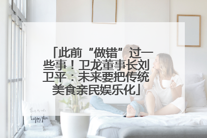 此前“做错”过一些事！卫龙董事长刘卫平：未来要把传统美食亲民娱乐化