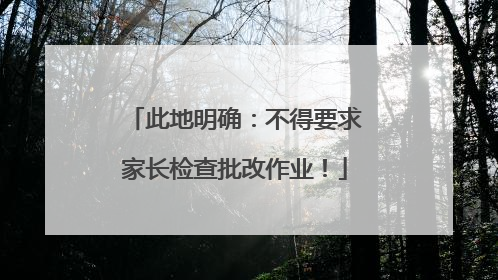 此地明确：不得要求家长检查批改作业！