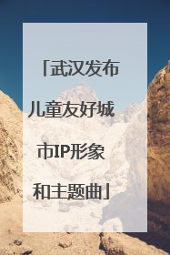 武汉发布儿童友好城市IP形象和主题曲