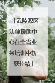 武陵源区法律援助中心在全省业务培训中斩获佳绩