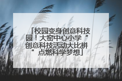 校园变身创意科技园！大窑中心小学“创意科技活动大比拼”点燃科学梦想
