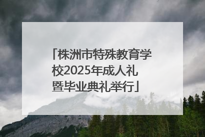 株洲市特殊教育学校2025年成人礼暨毕业典礼举行
