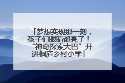 梦想实现那一刻，孩子们眼睛都亮了！“神奇探索大巴”开进桐庐乡村小学