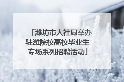 潍坊市人社局举办驻潍院校高校毕业生专场系列招聘活动