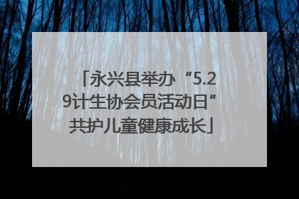 永兴县举办“5.29计生协会员活动日” 共护儿童健康成长