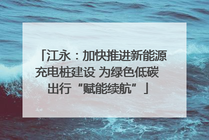 江永：加快推进新能源充电桩建设 为绿色低碳出行“赋能续航”