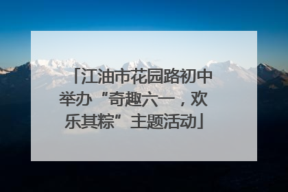 江油市花园路初中举办“奇趣六一，欢乐其粽”主题活动