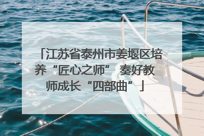 江苏省泰州市姜堰区培养“匠心之师” 奏好教师成长“四部曲”