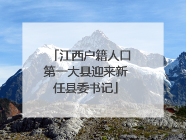 江西户籍人口第一大县迎来新任县委书记