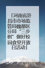 河南省许昌市市场监管局魏都区分局“三步棋”做好校园食堂开放日活动