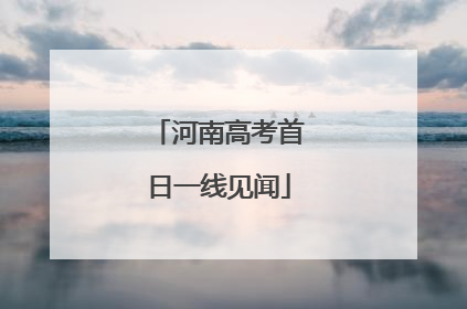 河南高考首日一线见闻