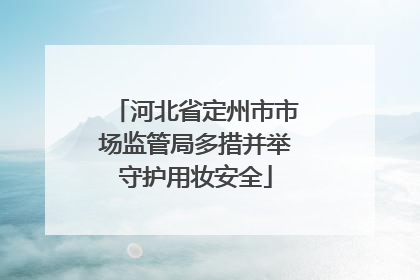 河北省定州市市场监管局多措并举守护用妆安全
