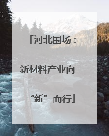 河北围场：新材料产业向“新”而行