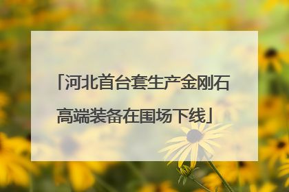 河北首台套生产金刚石高端装备在围场下线