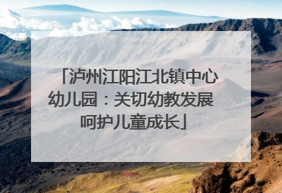 泸州江阳江北镇中心幼儿园：关切幼教发展 呵护儿童成长