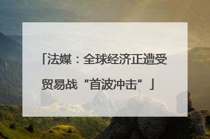 法媒：全球经济正遭受贸易战“首波冲击”