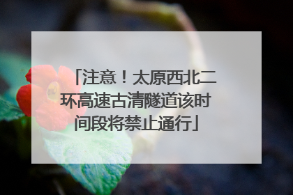注意！太原西北二环高速古清隧道该时间段将禁止通行