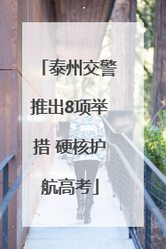 泰州交警推出8项举措 硬核护航高考