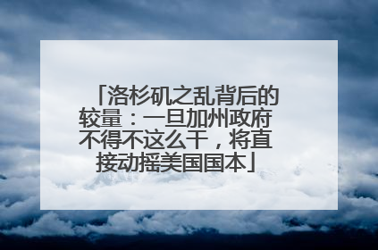 洛杉矶之乱背后的较量：一旦加州政府不得不这么干，将直接动摇美国国本