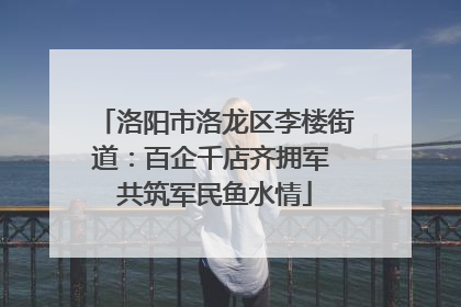 洛阳市洛龙区李楼街道：百企千店齐拥军 共筑军民鱼水情