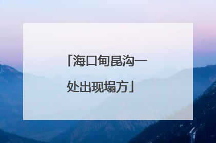 海口甸昆沟一处出现塌方