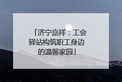 济宁嘉祥：工会驿站构筑职工身边的温馨家园