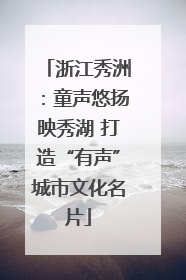 浙江秀洲：童声悠扬映秀湖 打造“有声”城市文化名片