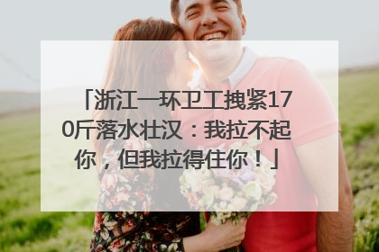 浙江一环卫工拽紧170斤落水壮汉：我拉不起你，但我拉得住你！