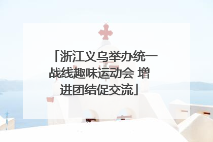 浙江义乌举办统一战线趣味运动会 增进团结促交流