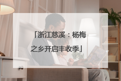 浙江慈溪：杨梅之乡开启丰收季